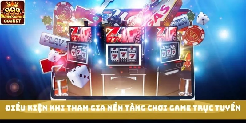 Điều kiện khi tham gia nền tảng chơi game trực tuyến