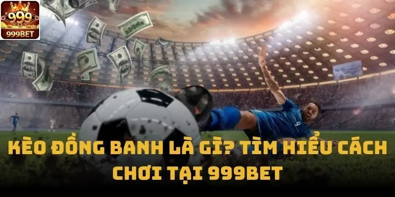 Kèo Đồng Banh Là Gì? Tìm Hiểu Cách Chơi Tại 999bet