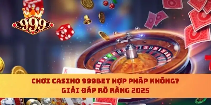 Chơi Casino 999bet Hợp Pháp Không? Giải Đáp Rõ Ràng 2025