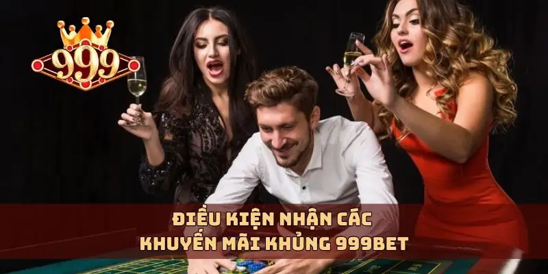 Điều kiện nhận các khuyến mãi khủng 999bet